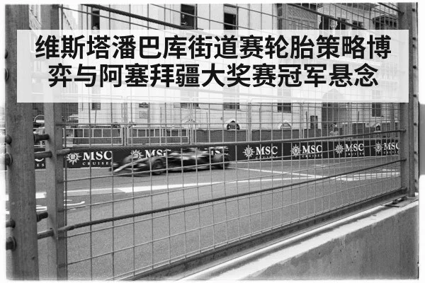 维斯塔潘巴库街道赛轮胎策略博弈与阿塞拜疆大奖赛冠军悬念