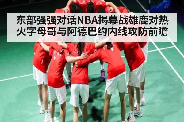 东部强强对话NBA揭幕战雄鹿对热火字母哥与阿德巴约内线攻防前瞻